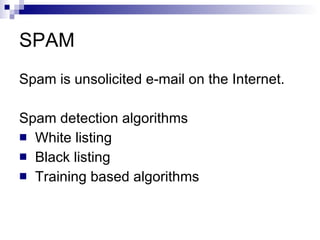 SPAM Spam is unsolicited e-mail on the Internet.  Spam detection algorithms White listing Black listing Training based algorithms 