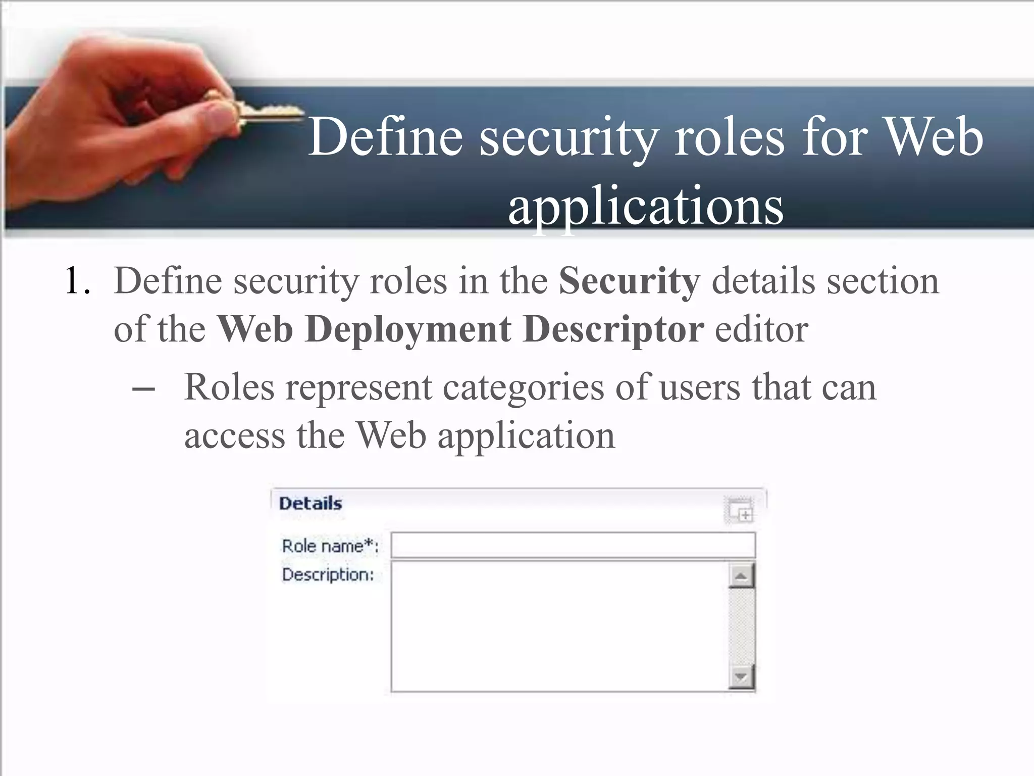 Define security roles for Web
applications
1. Define security roles in the Security details section
of the Web Deployment Descriptor editor
– Roles represent categories of users that can
access the Web application
 