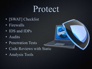 Protect
• [SWAT] Checklist
• Firewalls
• IDS and IDPs
• Audits
• Penetration Tests
• Code Reviews with Static
• Analysis Tools
 