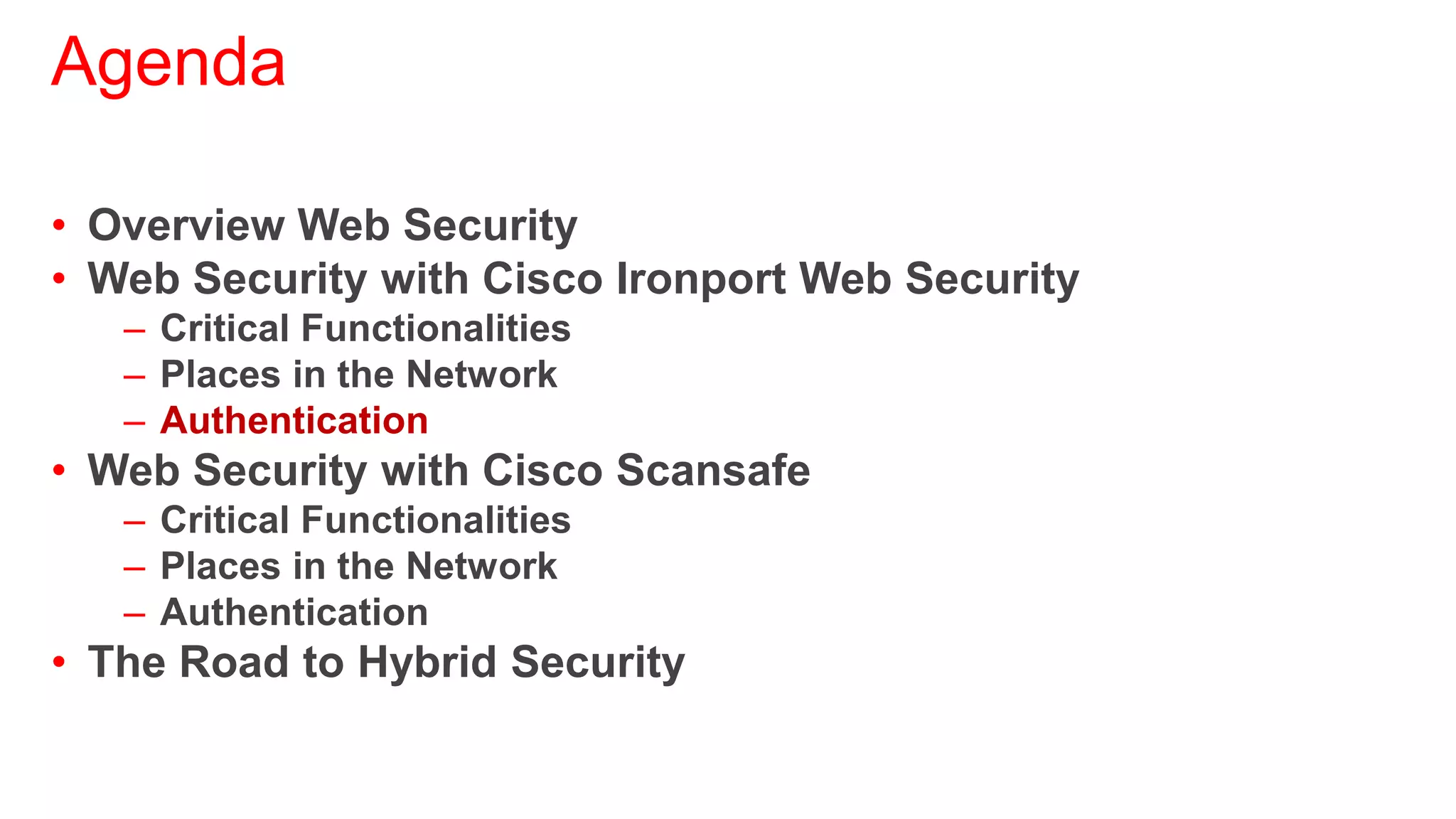 Agenda

• Overview Web Security
• Web Security with Cisco Ironport Web Security
   – Critical Functionalities
   – Places in the Network
   – Authentication
• Web Security with Cisco Scansafe
   – Critical Functionalities
   – Places in the Network
   – Authentication
• The Road to Hybrid Security
 