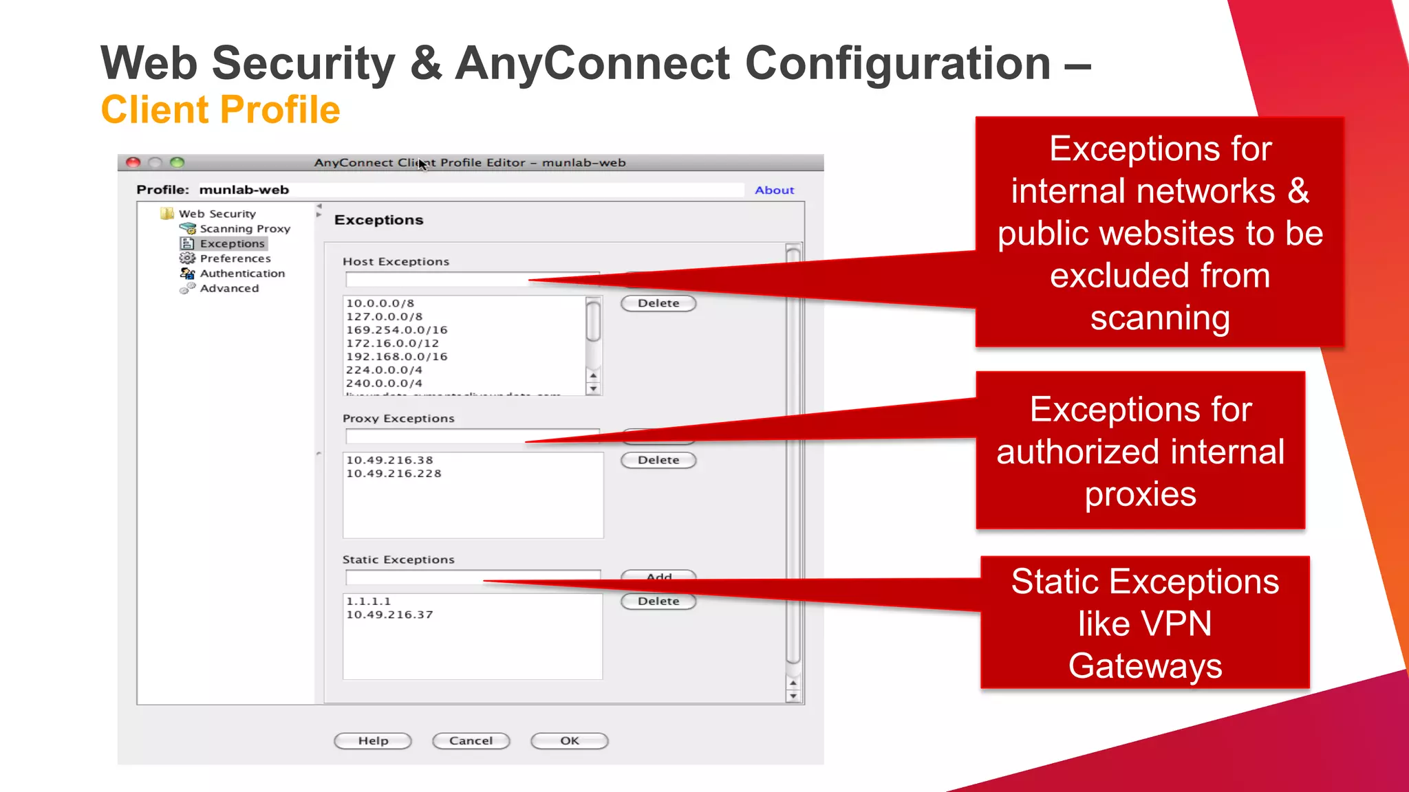 Web Security & AnyConnect Configuration –
Client Profile
                                         Exceptions for
                                      internal networks &
                                     public websites to be
                                         excluded from
                                            scanning

                                       Exceptions for
                                     authorized internal
                                          proxies

                                     Static Exceptions
                                          like VPN
                                        Gateways
 