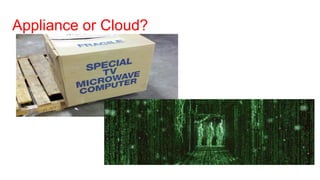 Appliance or Cloud?
 