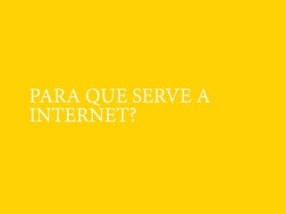 PARA QUE SERVE A
INTERNET?
 