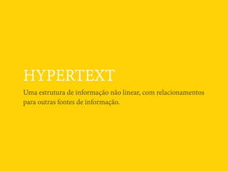 HYPERTEXT
Uma estrutura de informação não linear, com relacionamentos
para outras fontes de informação.
 