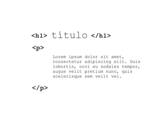 <h1> </h1>título
<p>
</p>
Lorem ipsum dolor sit amet,
consectetur adipiscing elit. Duis
lobortis, orci eu sodales tempor,
augue velit pretium nunc, quis
scelerisque sem velit vel.
 