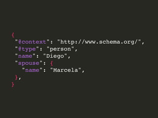 {
"@context": "http://www.schema.org/",
"@type": "person",
"name": "Diego",
"spouse": {
"name": "Marcela",
},
}
 
