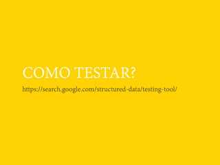 COMO TESTAR?
https://search.google.com/structured-data/testing-tool/
 