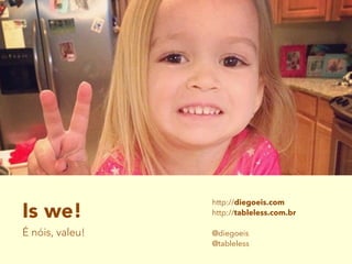 Is we!
É nóis, valeu!
http://diegoeis.com
http://tableless.com.br
@diegoeis
@tableless
 