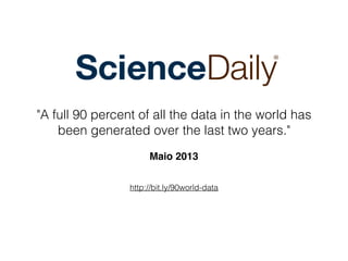 http://bit.ly/90world-data
"A full 90 percent of all the data in the world has
been generated over the last two years."
 
Maio 2013
 