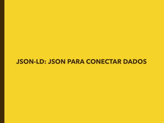 JSON-LD: JSON PARA CONECTAR DADOS
 
