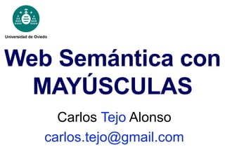 Web Semántica con MAYÚSCULAS Carlos  Tejo  Alonso [email_address] 