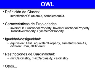 OWL <ul><li>Definición de Clases:  </li></ul><ul><ul><li>intersectionOf, unionOf, complementOf. </li></ul></ul><ul><li>Car...