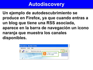 Autodiscovery <ul><li>Un ejemplo de autodescubrimiento se produce en Firefox, ya que cuando entras a un blog que tiene una...