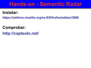 Hands-on -  Semantic Radar <ul><li>Instalar: </li></ul><ul><li>https ://addons.mozilla.org/es-ES/firefox/addon/3886 </li><...