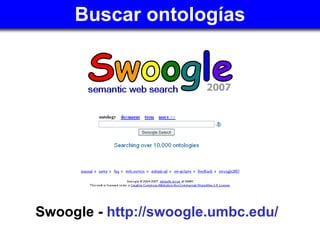 Buscar ontologías <ul><li>Swoogle -  http://swoogle.umbc.edu/   </li></ul>