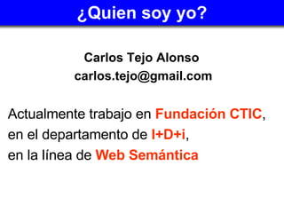 ¿Quien soy yo? <ul><li>Carlos Tejo Alonso  </li></ul><ul><li>[email_address] </li></ul><ul><li>Actualmente trabajo en  Fun...