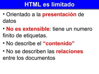 HTML es limitado <ul><li>Orientado a la   presentación  de datos  </li></ul><ul><li>No es extensible : tiene un numero fin...