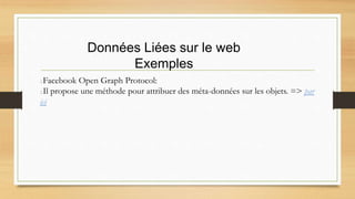 Données Liées sur le web
Exemples
Facebook Open Graph Protocol:
Il propose une méthode pour attribuer des méta-données sur les objets. => par
ici
 