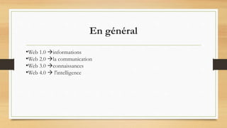 En général
•Web 1.0 informations
•Web 2.0 la communication
•Web 3.0 connaissances
•Web 4.0  l'intelligence
 