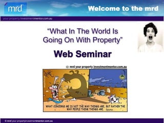 Welcome to the mrd


                                  “What In The World Is
                                 Going On With Property”




                                             helping people to get out of the rat race!
© mrd your propertyinvestmentmentor.com.au
 