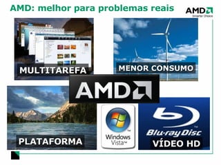 AMD: melhor para problemas reais MULTITAREFA PLATAFORMA MENOR CONSUMO VÍDEO HD 