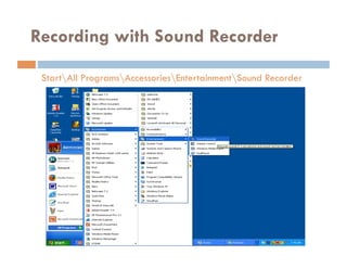 Recording with Sound Recorder

 StartAll ProgramsAccessoriesEntertainmentSound Recorder
 