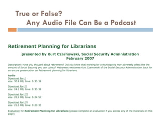 True or False?
   Any Audio File Can Be a Podcast
 