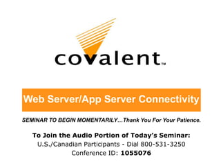Web Server/App Server Connectivity
SEMINAR TO BEGIN MOMENTARILY…Thank You For Your Patience.

   To Join the Audio Portion of Today’s Seminar:
    U.S./Canadian Participants - Dial 800-531-3250
               Conference ID: 1055076
 