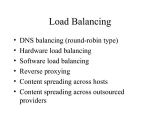Load Balancing DNS balancing (round-robin type)  Hardware load balancing  Software load balancing  Reverse proxying  Content spreading across hosts  Content spreading across outsourced providers  