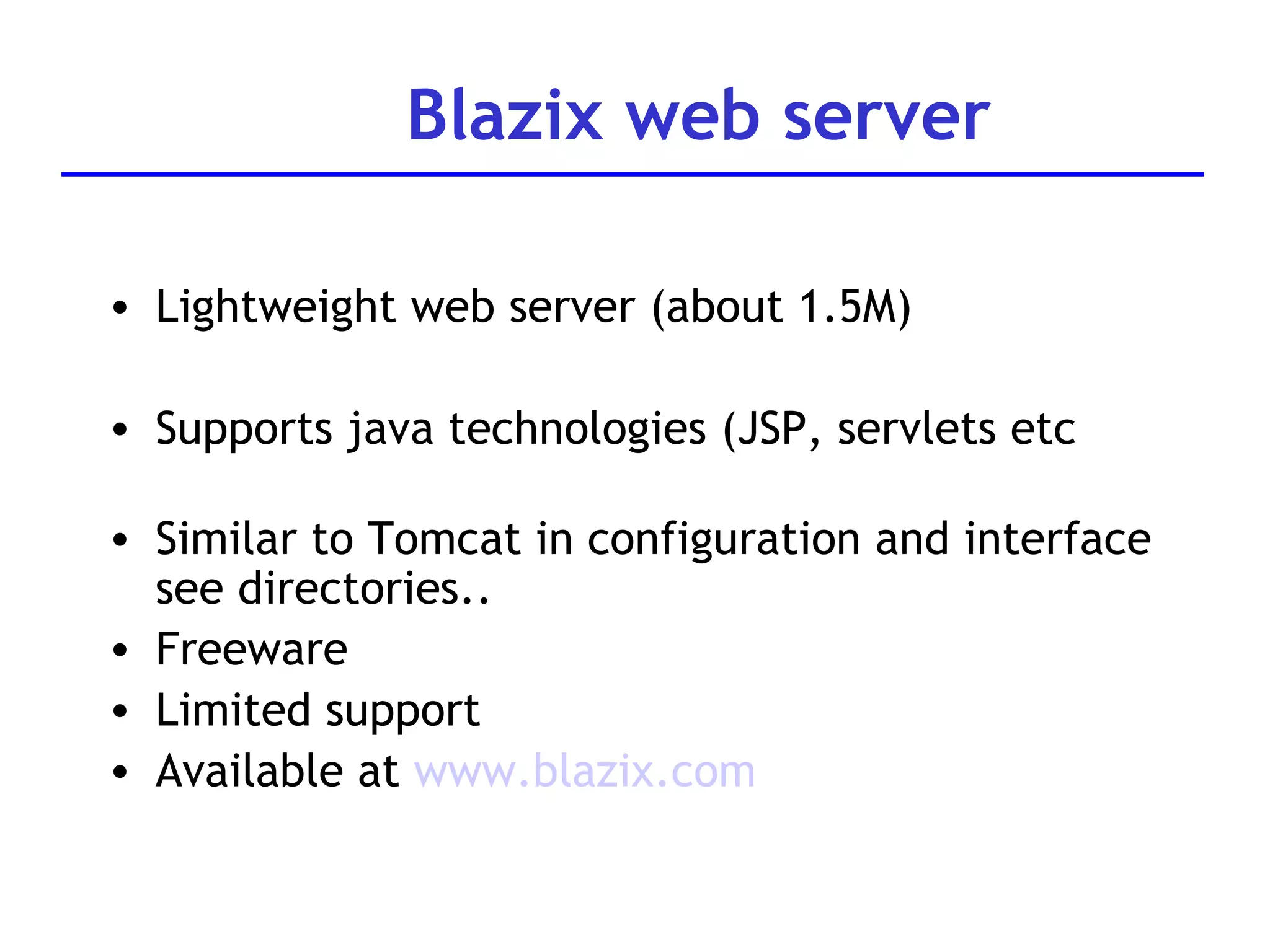 Blazix web server Lightweight web server (about 1.5M) Supports java technologies (JSP, servlets etc Similar to Tomcat in configuration and interface see directories.. Freeware Limited support Available at  www.blazix.com 