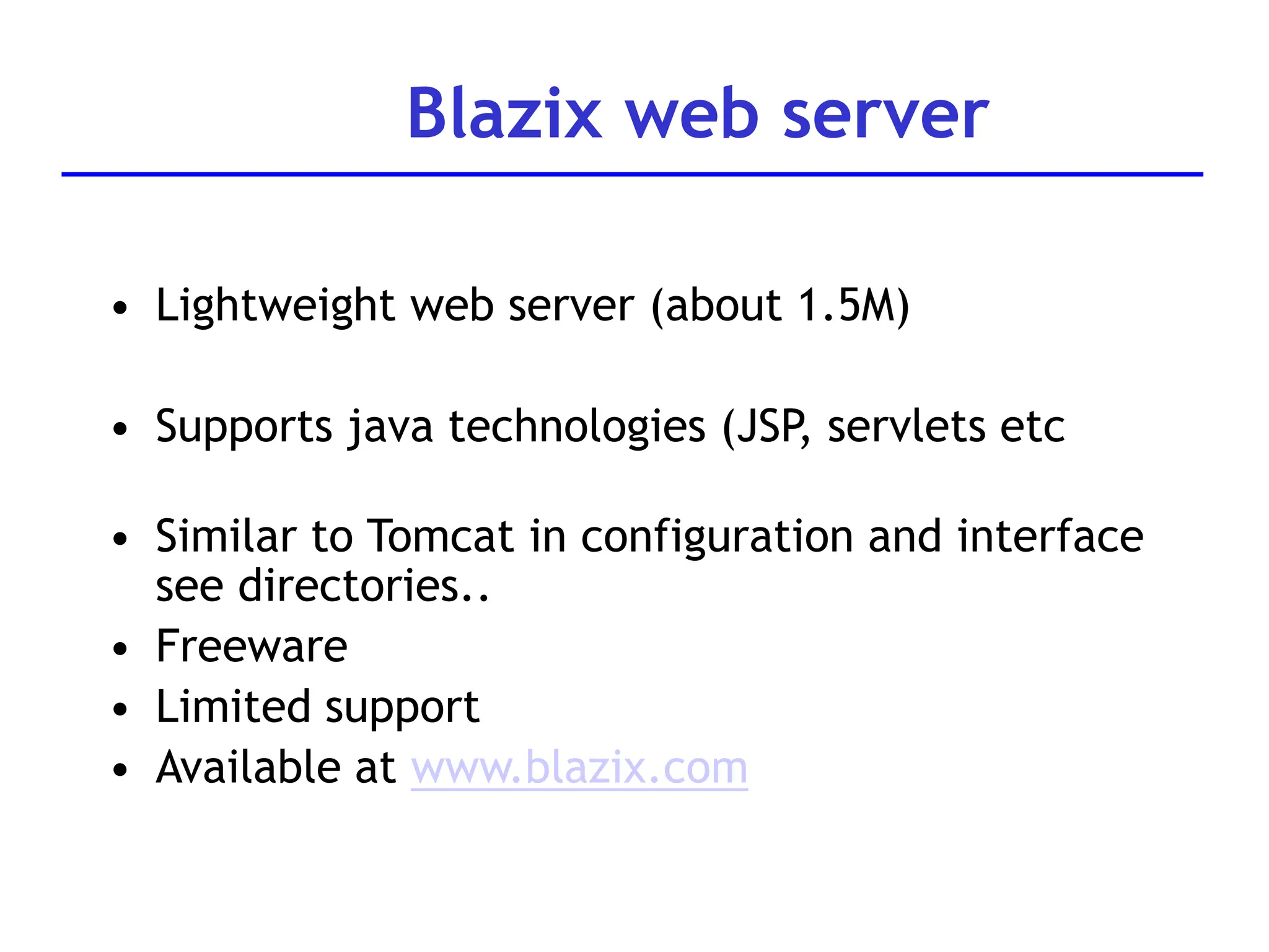 Blazix web server
• Lightweight web server (about 1.5M)
• Supports java technologies (JSP, servlets etc
• Similar to Tomcat in configuration and interface
see directories..
• Freeware
• Limited support
• Available at www.blazix.com
 