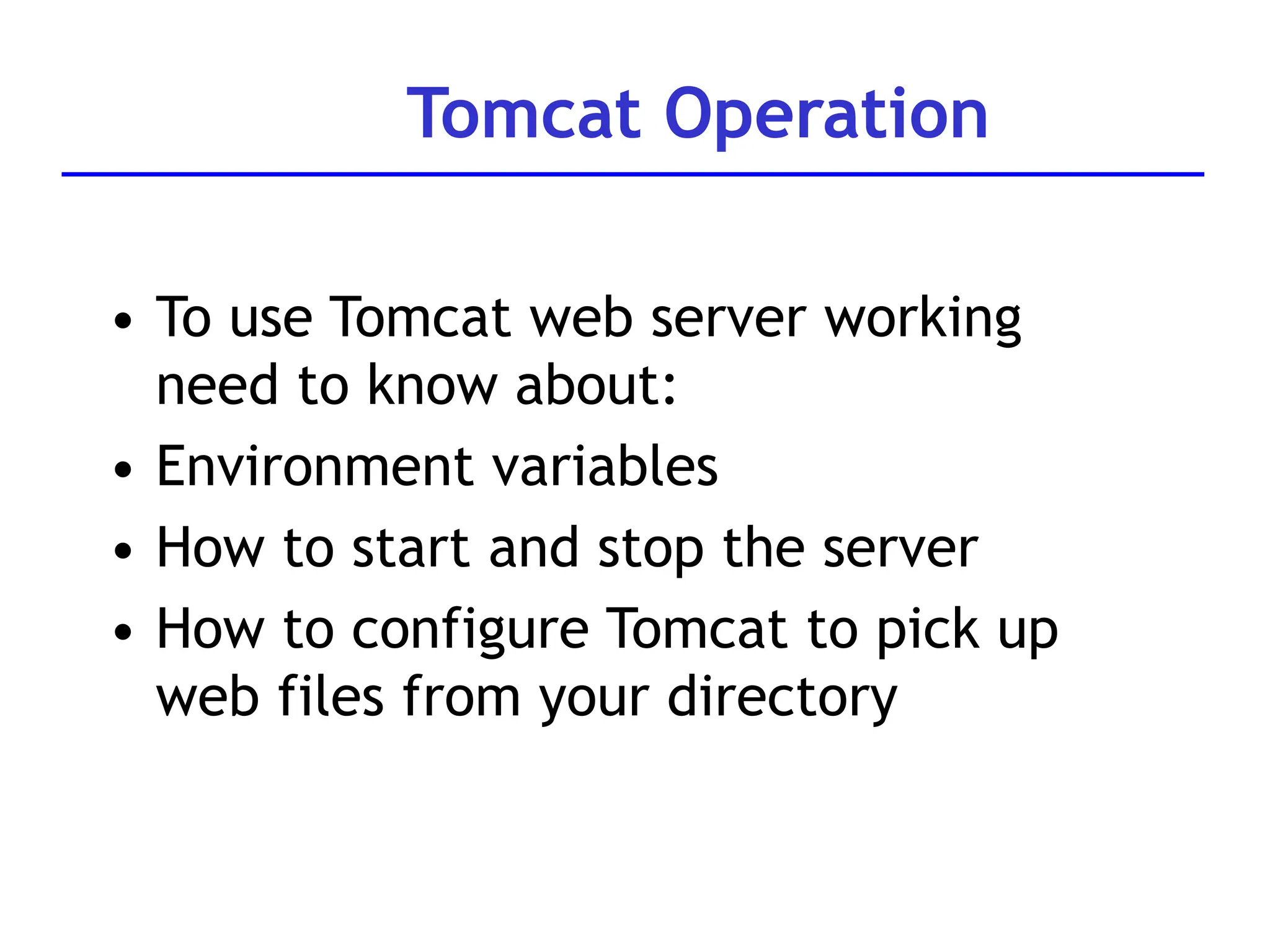 Tomcat Operation
• To use Tomcat web server working
need to know about:
• Environment variables
• How to start and stop the server
• How to configure Tomcat to pick up
web files from your directory
 