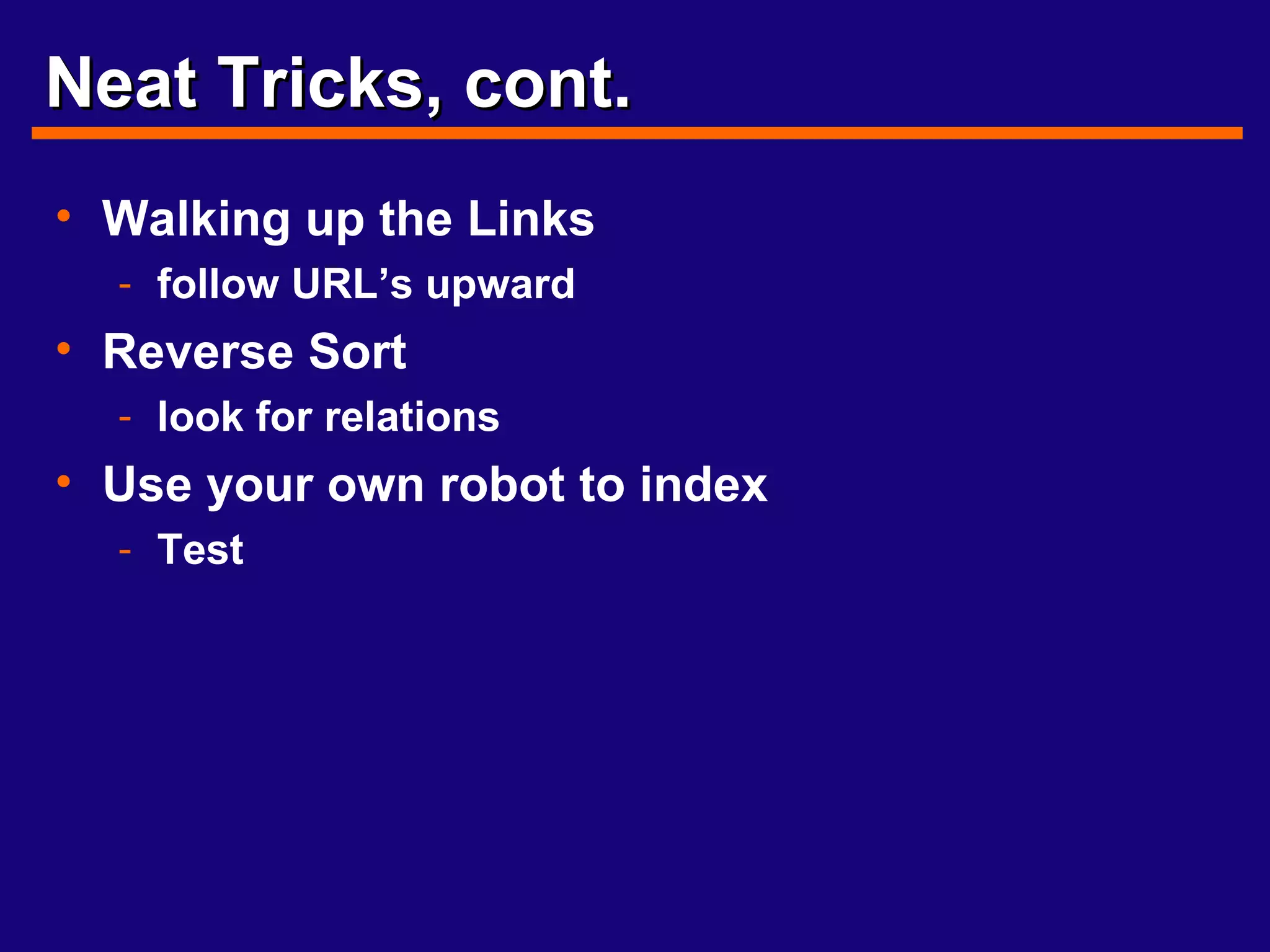 Neat Tricks, cont. Walking up the Links follow URL’s upward Reverse Sort look for relations Use your own robot to index Test 