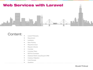Web Services with Laravel
Content: • Laravel Philosophy
• Requirement
• Installation
• Basic Routing
• Requests & Input
• ...