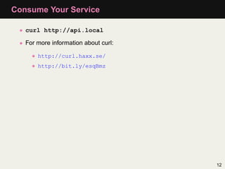 Consume Your Service

 • curl http://api.local

 • For more information about curl:

     • http://curl.haxx.se/
     • ht...