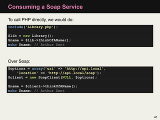 Consuming a Soap Service

To call PHP directly, we would do:
include('Library.php');

$lib = new Library();
$name = $lib->...