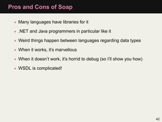 Pros and Cons of Soap

 • Many languages have libraries for it

 • .NET and Java programmers in particular like it

 • Wei...