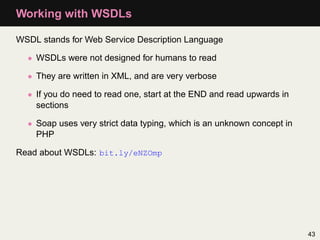 Working with WSDLs

WSDL stands for Web Service Description Language

  • WSDLs were not designed for humans to read

  • ...