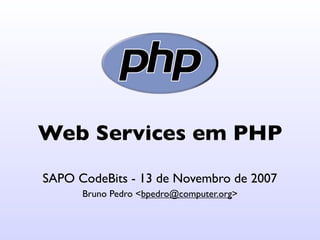 Web Services em PHP
SAPO CodeBits - 13 de Novembro de 2007
      Bruno Pedro <bpedro@computer.org>