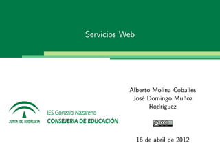 Servicios Web




           Alberto Molina Coballes
            Jos´ Domingo Mu˜oz
               e             n
                  Rodr´
                      ıguez




                16 de abril de 2012
 