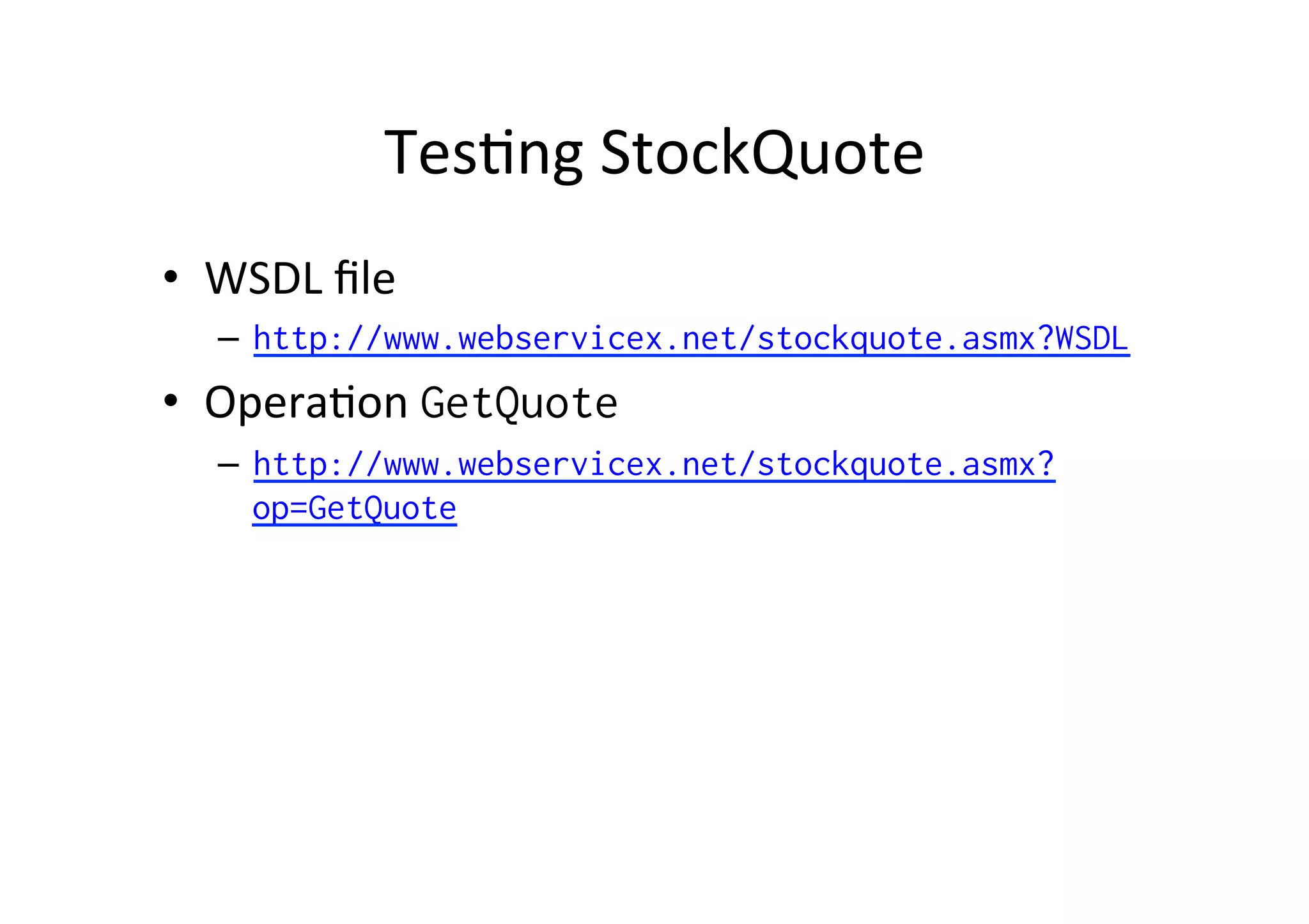 Tes;ng	
  StockQuote	
  
•  WSDL	
  ﬁle	
  
–  http://www.webservicex.net/stockquote.asmx?WSDL
•  Opera;on	
  GetQuote
–  http://www.webservicex.net/stockquote.asmx?
op=GetQuote
 