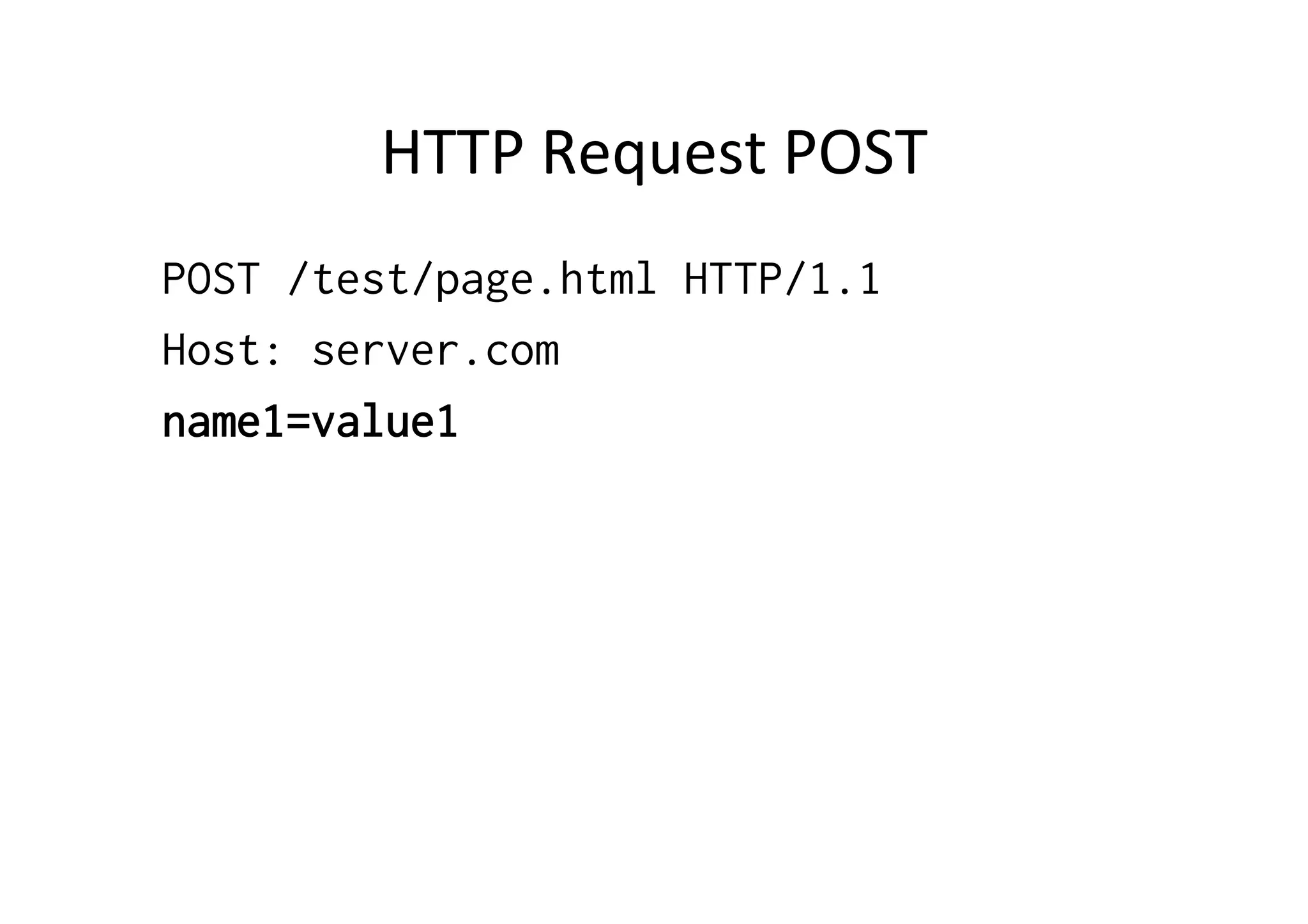 HTTP	
  Request	
  POST	
  
POST /test/page.html HTTP/1.1
Host: server.com
name1=value1
 