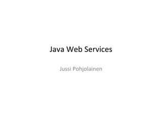 Java	
  Web	
  Services	
  
Jussi	
  Pohjolainen	
  
 