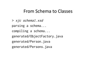 From	
  Schema	
  to	
  Classes	
  
> xjc schema1.xsd
parsing a schema...
compiling a schema...
generated/ObjectFactory.java
generated/Person.java
generated/Persons.java
 