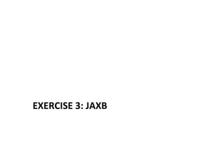 EXERCISE	
  3:	
  JAXB	
  
 