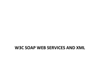 W3C	
  SOAP	
  WEB	
  SERVICES	
  AND	
  XML	
  
 