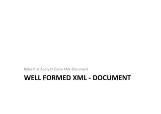 WELL	
  FORMED	
  XML	
  -­‐	
  DOCUMENT	
  
Rules	
  that	
  Apply	
  to	
  Every	
  XML-­‐Document	
  
 