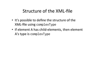 Structure	
  of	
  the	
  XML-­‐ﬁle	
  
•  It's	
  possible	
  to	
  deﬁne	
  the	
  structure	
  of	
  the	
  
XML-­‐ﬁle	
  using	
  complexType
•  If	
  element	
  A	
  has	
  child-­‐elements,	
  then	
  element	
  
A's	
  type	
  is	
  complexType
 
