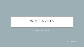 WEB SERVICES
SOAP, UDDI, WSDL
2022, Varna
 