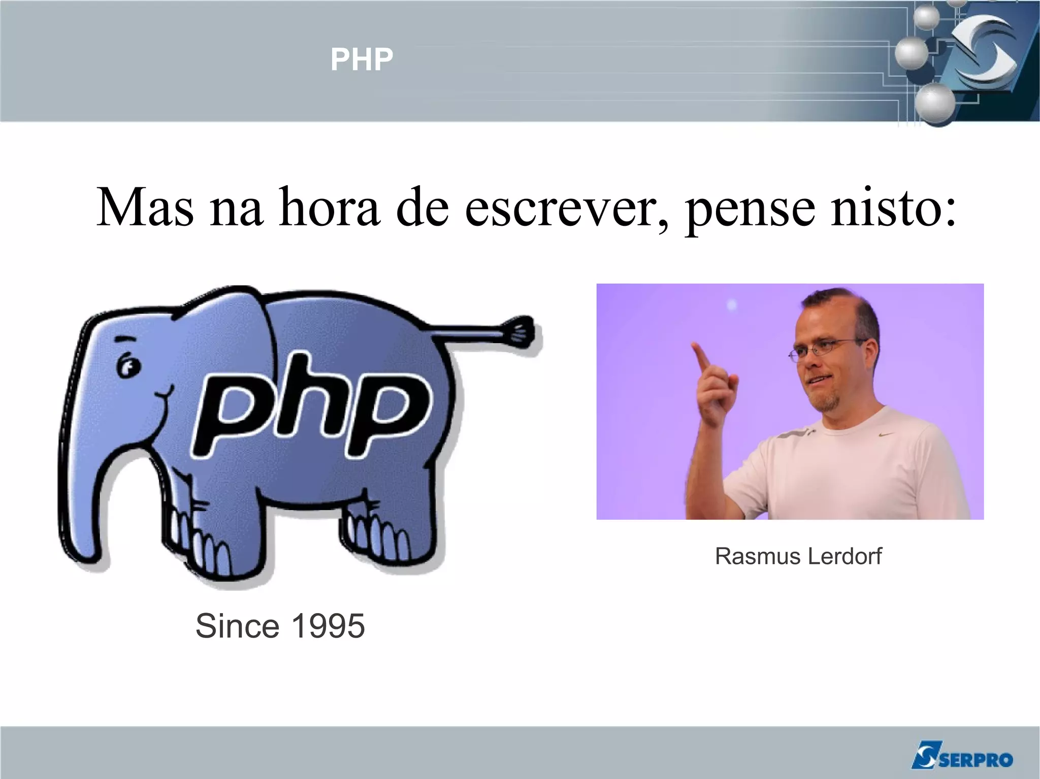 PHP



Mas na hora de escrever, pense nisto:




                          Rasmus Lerdorf


    Since 1995
 